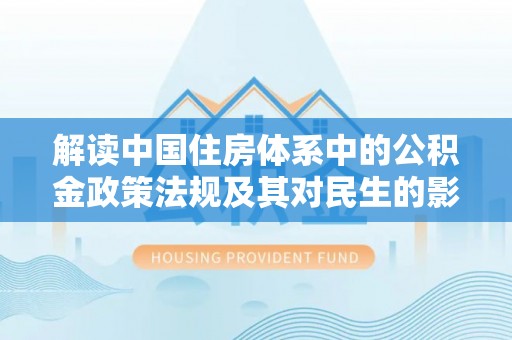 申扎解读中国住房体系中的公积金政策法规及其对民生的影响
