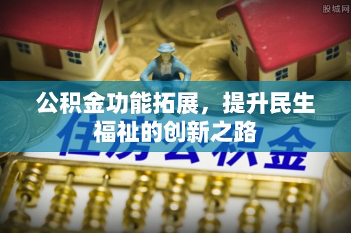 申扎公积金功能拓展，提升民生福祉的创新之路