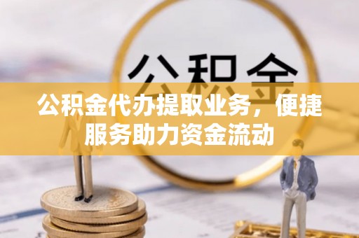 申扎公积金代办提取业务，便捷服务助力资金流动