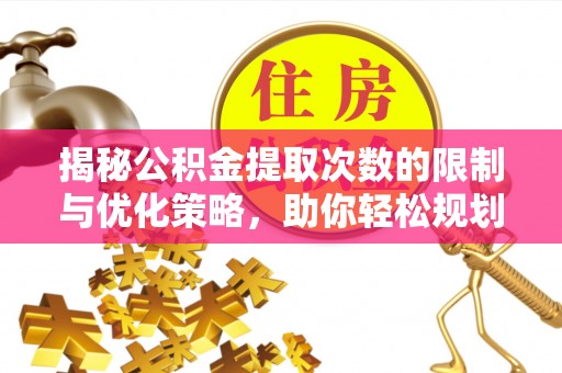 申扎揭秘公积金提取次数的限制与优化策略，助你轻松规划财务未来