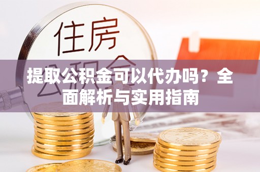 申扎提取公积金可以代办吗？全面解析与实用指南