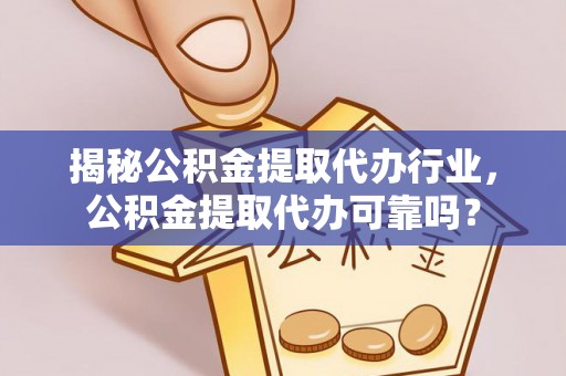 申扎揭秘公积金提取代办行业，公积金提取代办可靠吗？