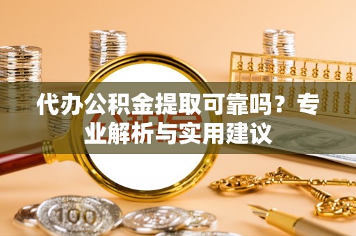 申扎代办公积金提取可靠吗？专业解析与实用建议