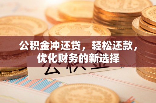 申扎公积金冲还贷，轻松还款，优化财务的新选择