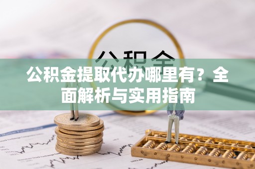 申扎公积金提取代办哪里有？全面解析与实用指南