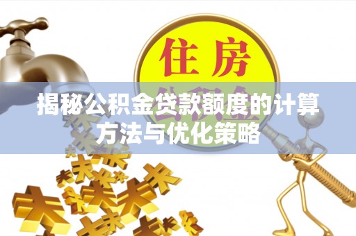 申扎揭秘公积金贷款额度的计算方法与优化策略