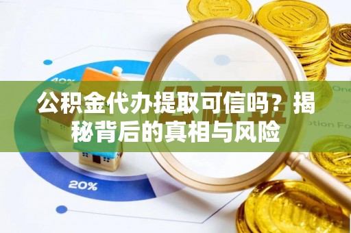 申扎公积金代办提取可信吗？揭秘背后的真相与风险