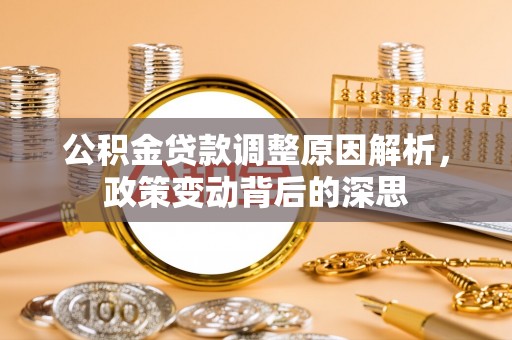 申扎公积金贷款调整原因解析，政策变动背后的深思