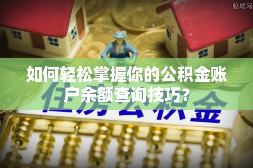 申扎如何轻松掌握你的公积金账户余额查询技巧？