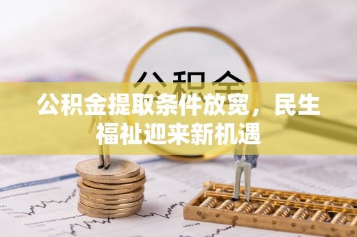 申扎公积金提取条件放宽，民生福祉迎来新机遇