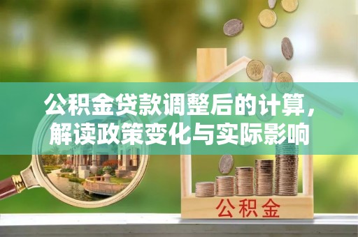 申扎公积金贷款调整后的计算，解读政策变化与实际影响