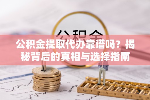 申扎公积金提取代办靠谱吗？揭秘背后的真相与选择指南
