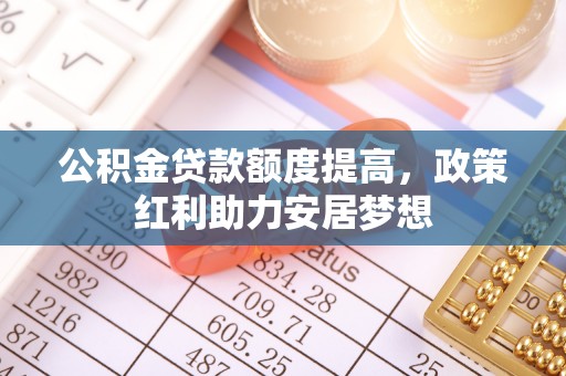 申扎公积金贷款额度提高，政策红利助力安居梦想