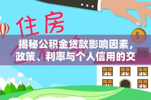 申扎揭秘公积金贷款影响因素，政策、利率与个人信用的交织作用