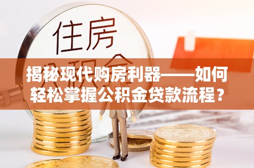 申扎揭秘现代购房利器——如何轻松掌握公积金贷款流程？