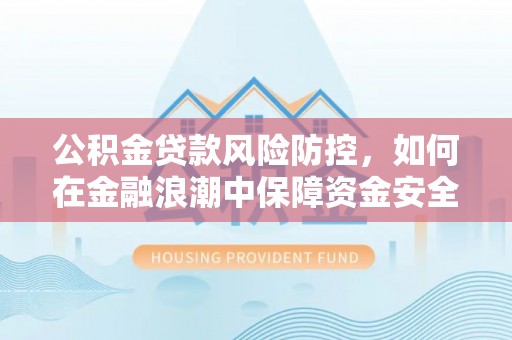 申扎公积金贷款风险防控，如何在金融浪潮中保障资金安全