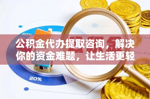 申扎公积金代办提取咨询，解决你的资金难题，让生活更轻松