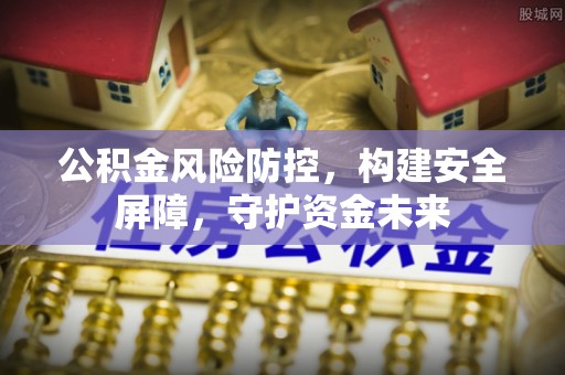 申扎公积金风险防控，构建安全屏障，守护资金未来