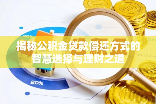 申扎揭秘公积金贷款偿还方式的智慧选择与理财之道