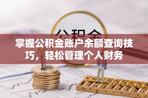 申扎掌握公积金账户余额查询技巧，轻松管理个人财务