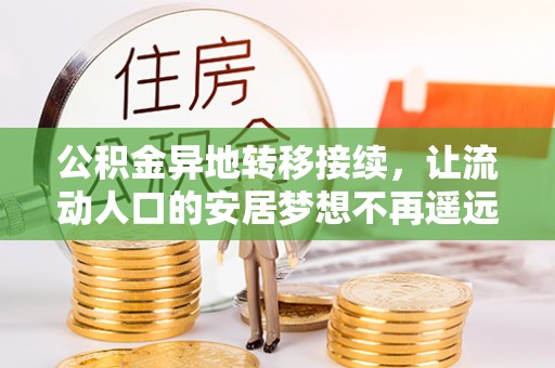 申扎公积金异地转移接续，让流动人口的安居梦想不再遥远