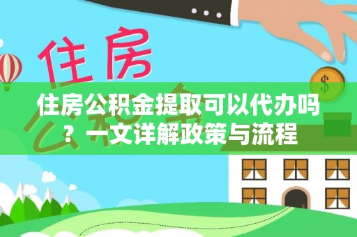 申扎住房公积金提取可以代办吗？一文详解政策与流程
