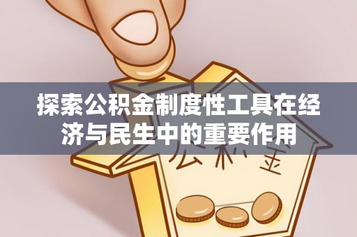 申扎探索公积金制度性工具在经济与民生中的重要作用