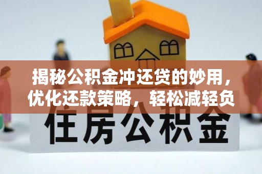 申扎揭秘公积金冲还贷的妙用，优化还款策略，轻松减轻负担
