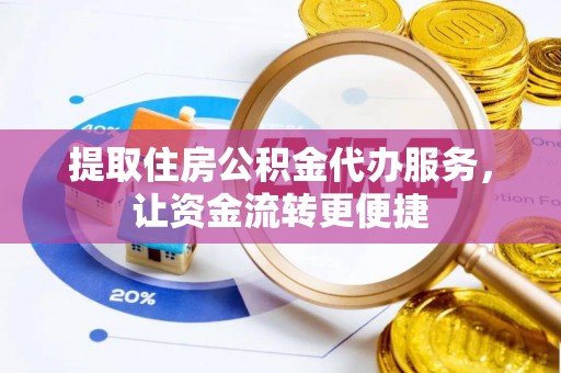 申扎提取住房公积金代办服务，让资金流转更便捷