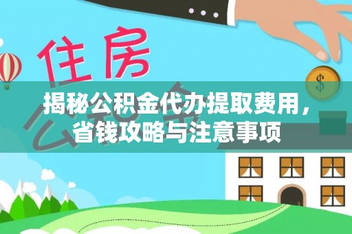 申扎揭秘公积金代办提取费用，省钱攻略与注意事项
