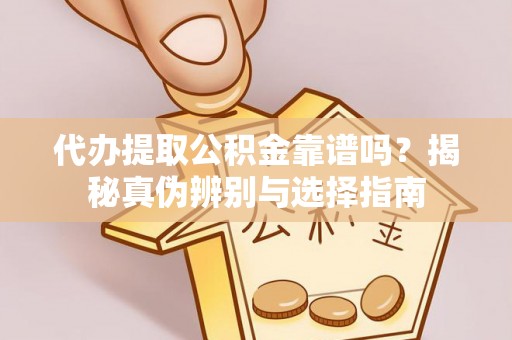 申扎代办提取公积金靠谱吗？揭秘真伪辨别与选择指南