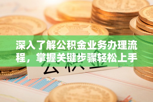 申扎深入了解公积金业务办理流程，掌握关键步骤轻松上手