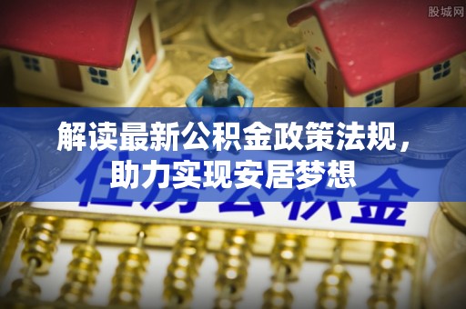 申扎解读最新公积金政策法规，助力实现安居梦想