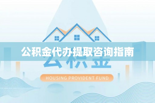 申扎公积金代办提取咨询指南