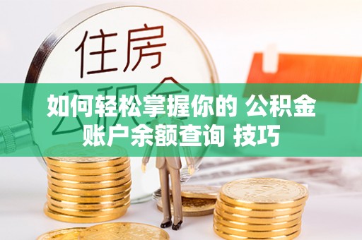 申扎如何轻松掌握你的 公积金账户余额查询 技巧