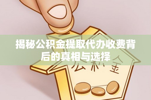 申扎揭秘公积金提取代办收费背后的真相与选择