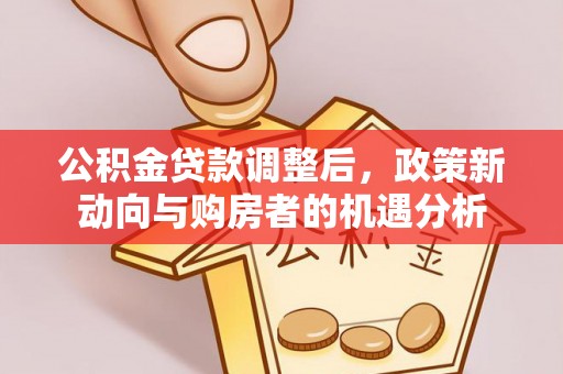 申扎公积金贷款调整后，政策新动向与购房者的机遇分析