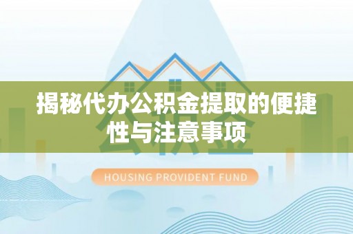 申扎揭秘代办公积金提取的便捷性与注意事项