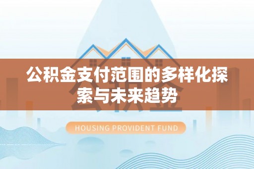 申扎公积金支付范围的多样化探索与未来趋势