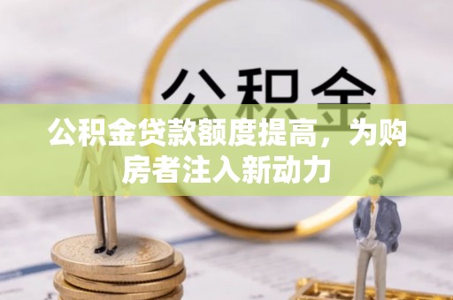 申扎公积金贷款额度提高，为购房者注入新动力