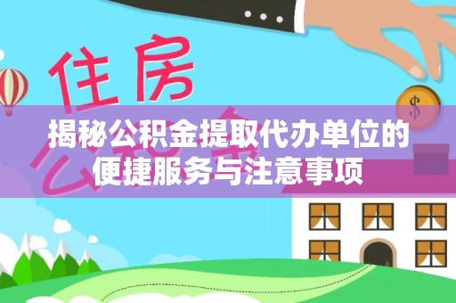 申扎揭秘公积金提取代办单位的便捷服务与注意事项