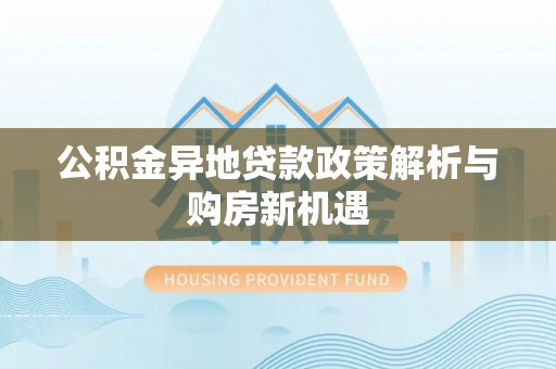 申扎公积金异地贷款政策解析与购房新机遇