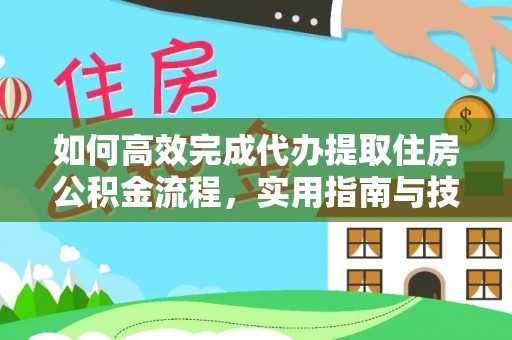 申扎如何高效完成代办提取住房公积金流程，实用指南与技巧