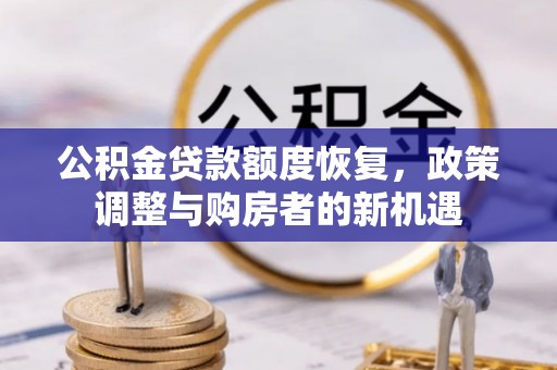 申扎公积金贷款额度恢复，政策调整与购房者的新机遇