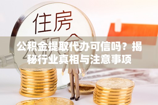 申扎公积金提取代办可信吗？揭秘行业真相与注意事项