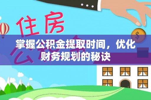 申扎掌握公积金提取时间，优化财务规划的秘诀