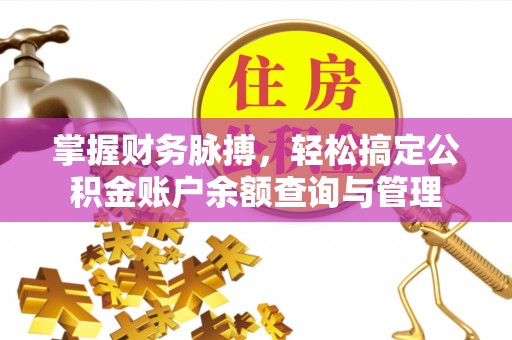 申扎掌握财务脉搏，轻松搞定公积金账户余额查询与管理