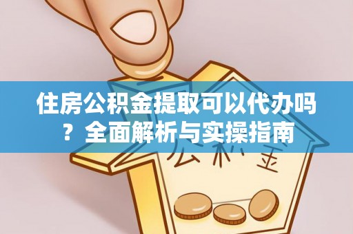 申扎住房公积金提取可以代办吗？全面解析与实操指南
