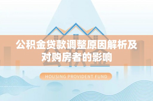 申扎公积金贷款调整原因解析及对购房者的影响