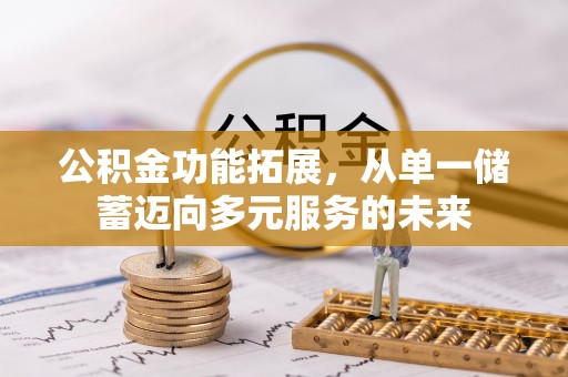 申扎公积金功能拓展，从单一储蓄迈向多元服务的未来